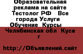 Образовательная реклама на сайте Тестолог.РФ - Все города Услуги » Обучение. Курсы   . Челябинская обл.,Куса г.